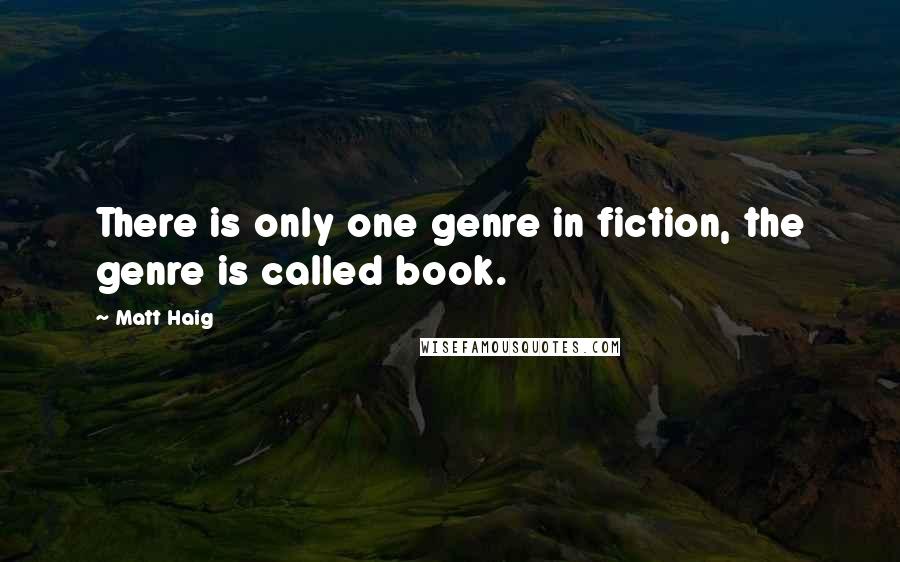 Matt Haig Quotes: There is only one genre in fiction, the genre is called book.