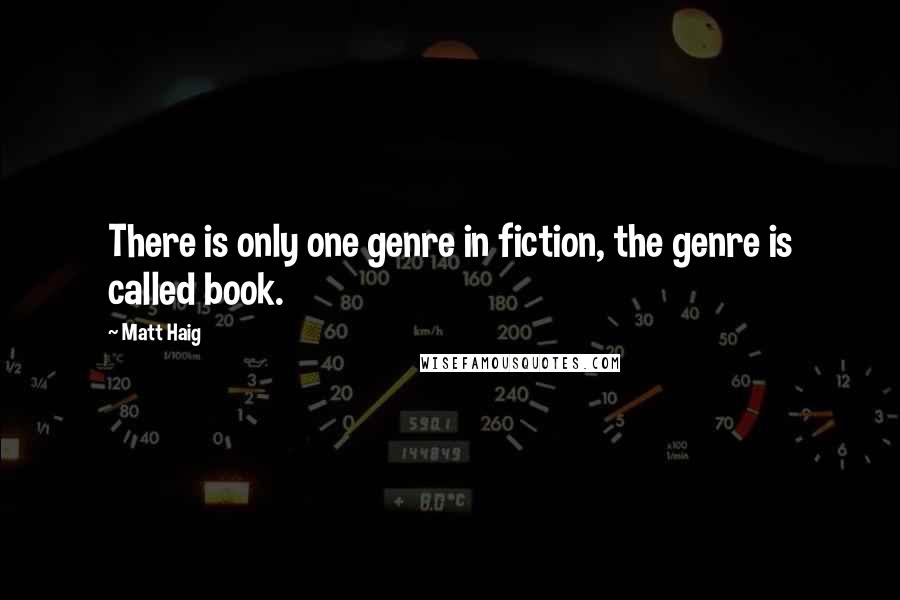 Matt Haig Quotes: There is only one genre in fiction, the genre is called book.
