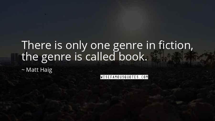 Matt Haig Quotes: There is only one genre in fiction, the genre is called book.