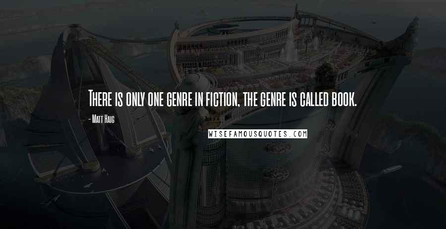 Matt Haig Quotes: There is only one genre in fiction, the genre is called book.