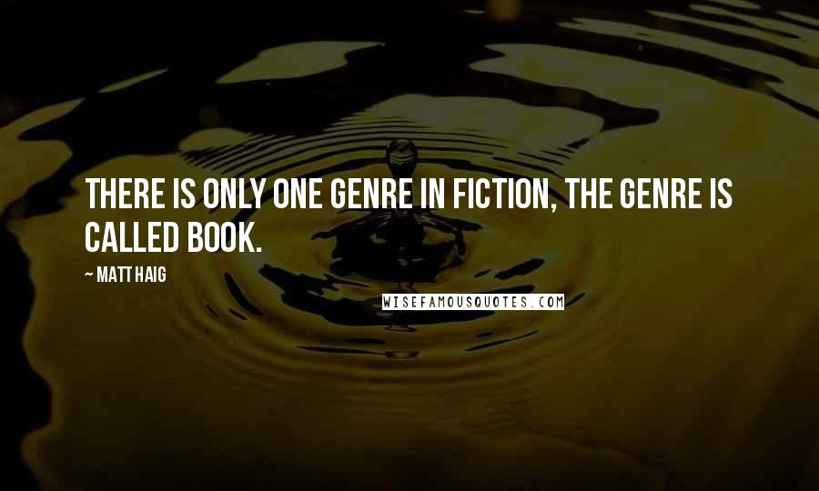Matt Haig Quotes: There is only one genre in fiction, the genre is called book.