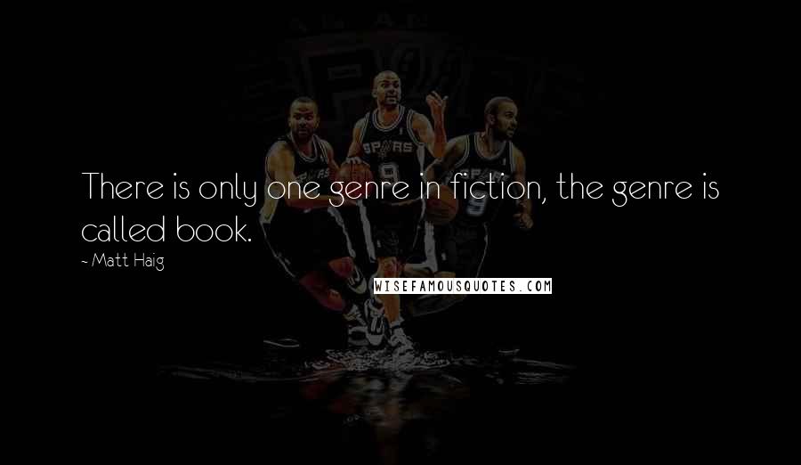 Matt Haig Quotes: There is only one genre in fiction, the genre is called book.