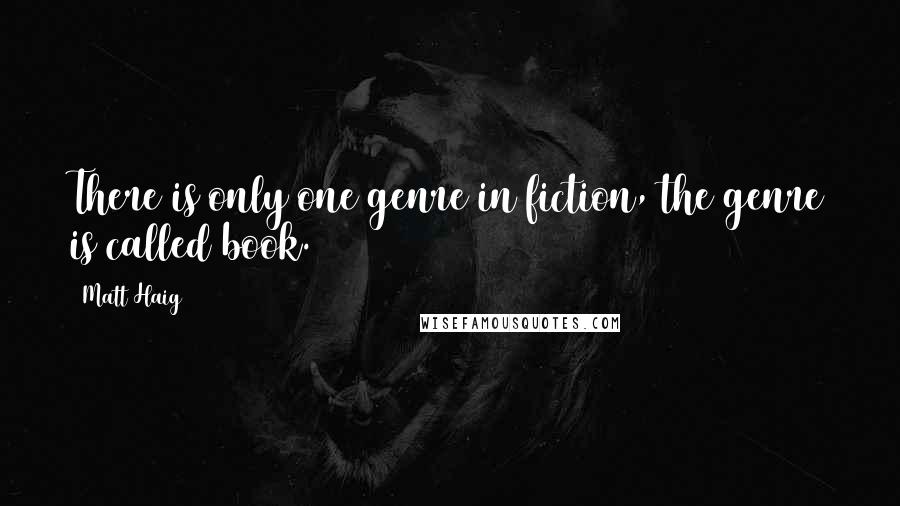Matt Haig Quotes: There is only one genre in fiction, the genre is called book.