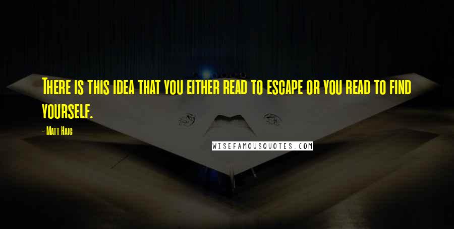 Matt Haig Quotes: There is this idea that you either read to escape or you read to find yourself.