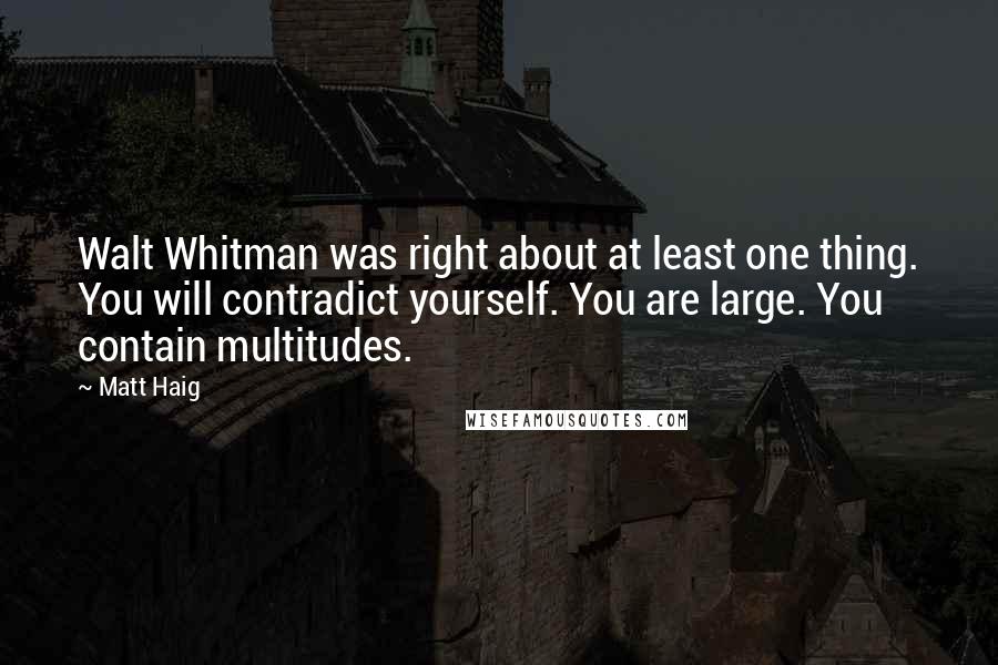 Matt Haig Quotes: Walt Whitman was right about at least one thing. You will contradict yourself. You are large. You contain multitudes.