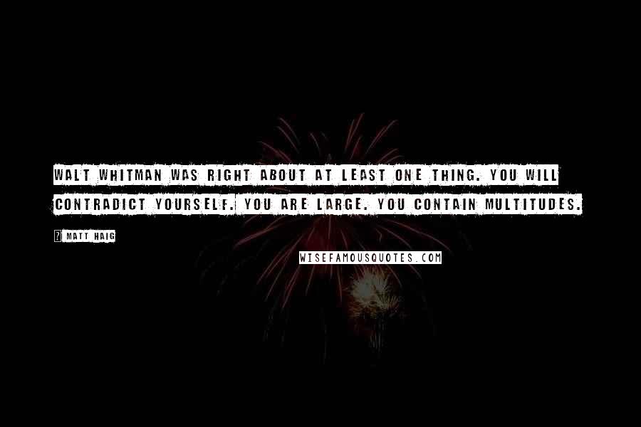 Matt Haig Quotes: Walt Whitman was right about at least one thing. You will contradict yourself. You are large. You contain multitudes.