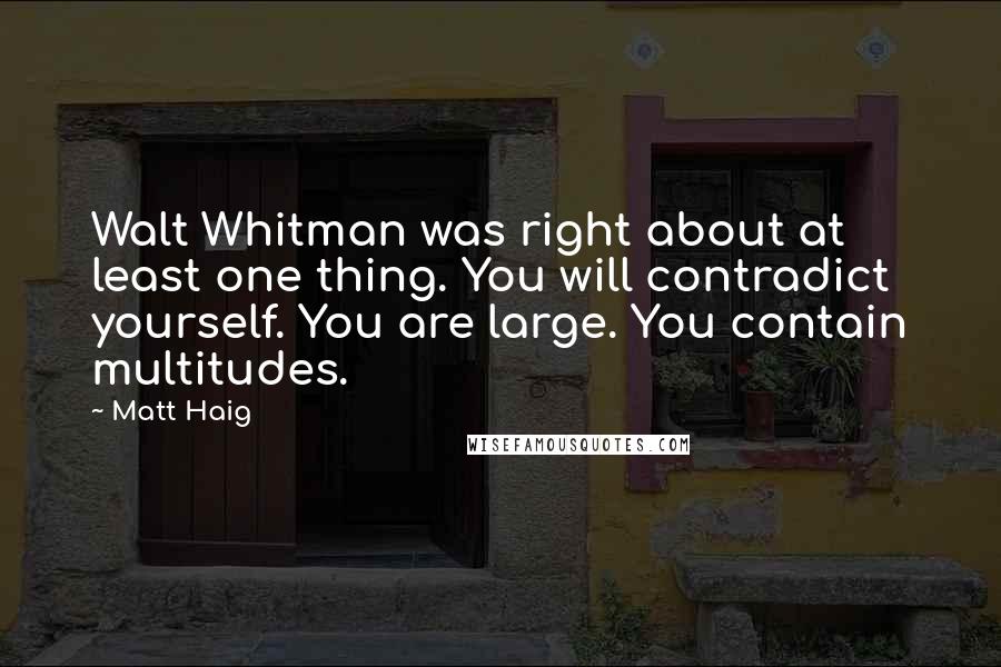 Matt Haig Quotes: Walt Whitman was right about at least one thing. You will contradict yourself. You are large. You contain multitudes.