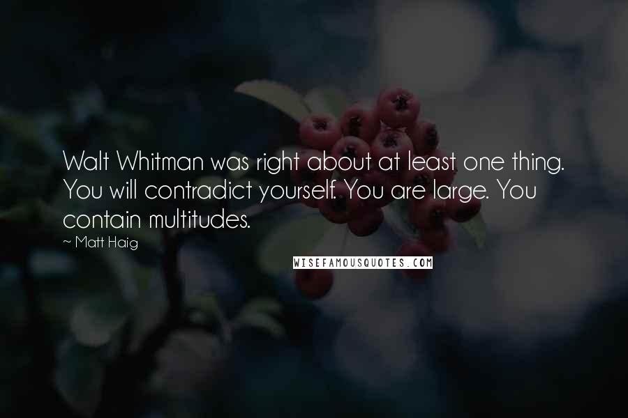 Matt Haig Quotes: Walt Whitman was right about at least one thing. You will contradict yourself. You are large. You contain multitudes.