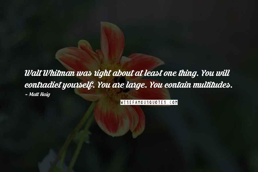 Matt Haig Quotes: Walt Whitman was right about at least one thing. You will contradict yourself. You are large. You contain multitudes.