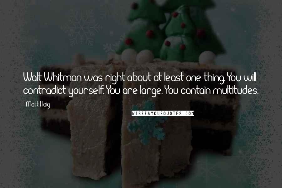 Matt Haig Quotes: Walt Whitman was right about at least one thing. You will contradict yourself. You are large. You contain multitudes.