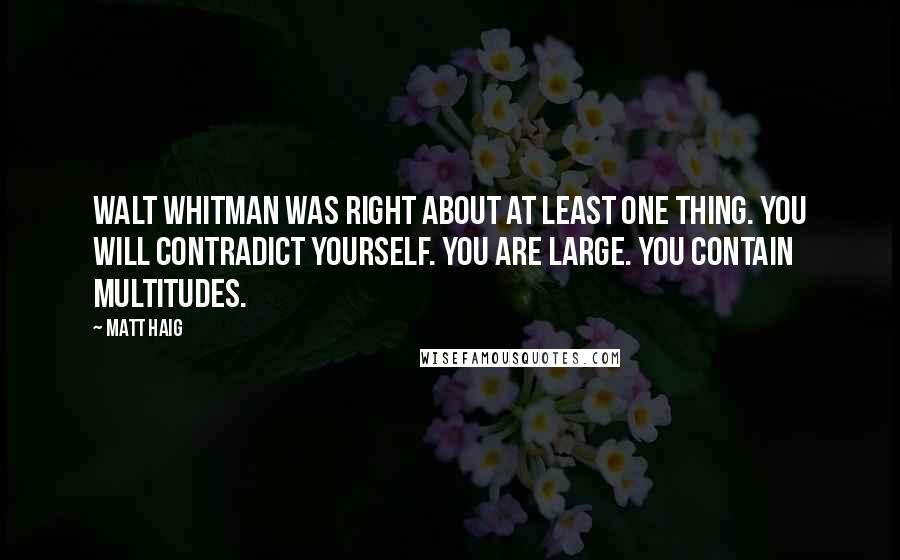 Matt Haig Quotes: Walt Whitman was right about at least one thing. You will contradict yourself. You are large. You contain multitudes.