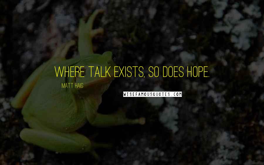 Matt Haig Quotes: Where talk exists, so does hope.