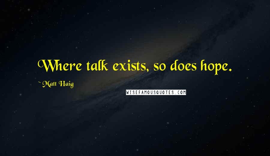 Matt Haig Quotes: Where talk exists, so does hope.