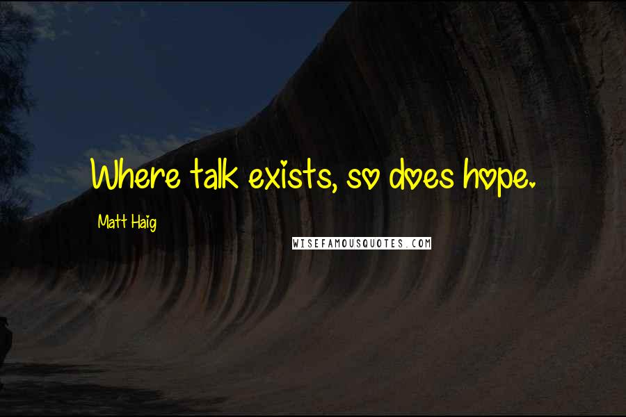 Matt Haig Quotes: Where talk exists, so does hope.