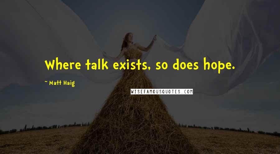 Matt Haig Quotes: Where talk exists, so does hope.
