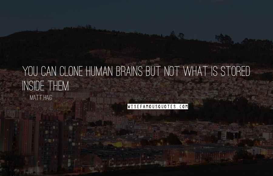 Matt Haig Quotes: You can clone human brains but not what is stored inside them