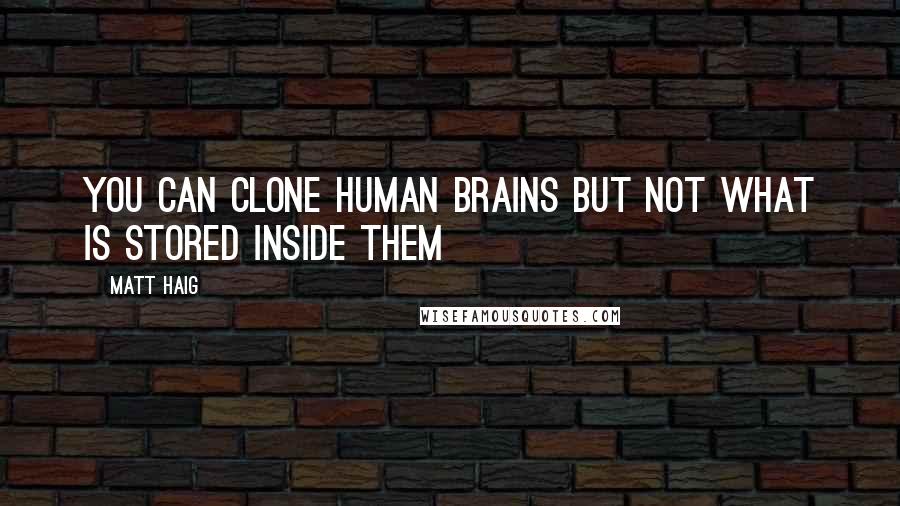 Matt Haig Quotes: You can clone human brains but not what is stored inside them