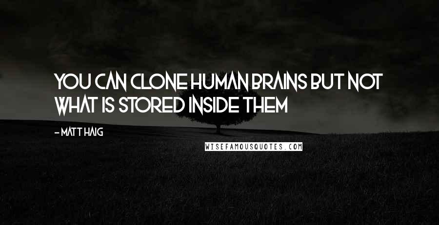 Matt Haig Quotes: You can clone human brains but not what is stored inside them