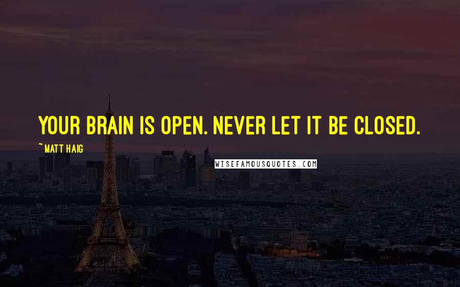 Matt Haig Quotes: Your brain is open. Never let it be closed.