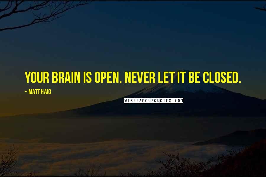 Matt Haig Quotes: Your brain is open. Never let it be closed.