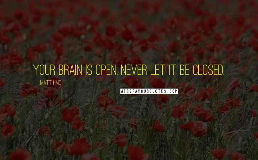 Matt Haig Quotes: Your brain is open. Never let it be closed.