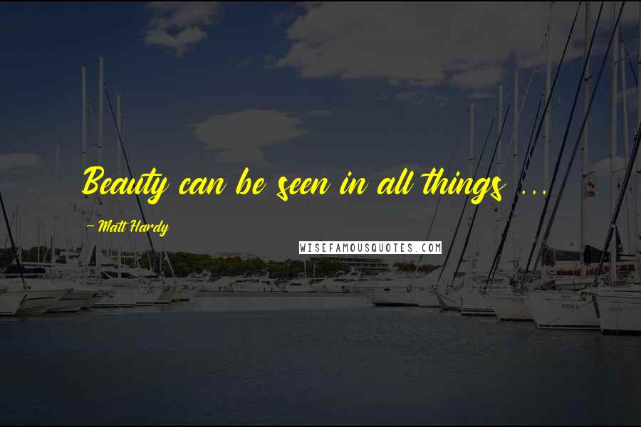 Matt Hardy Quotes: Beauty can be seen in all things ...