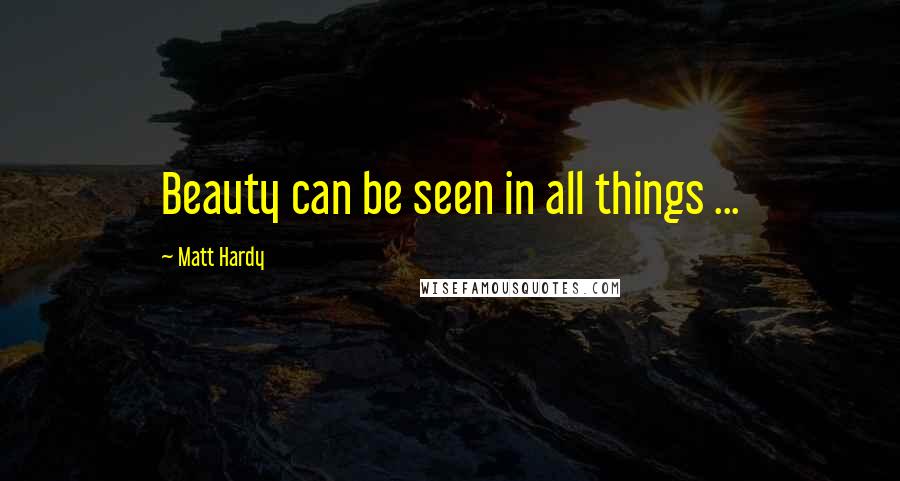 Matt Hardy Quotes: Beauty can be seen in all things ...