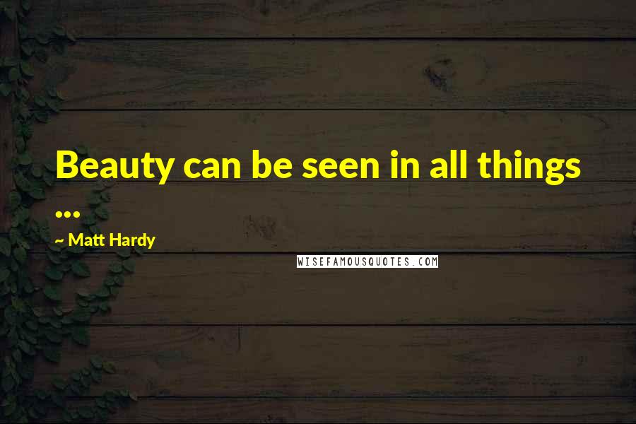 Matt Hardy Quotes: Beauty can be seen in all things ...
