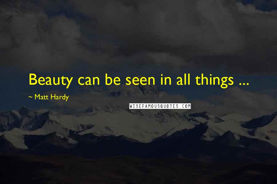 Matt Hardy Quotes: Beauty can be seen in all things ...