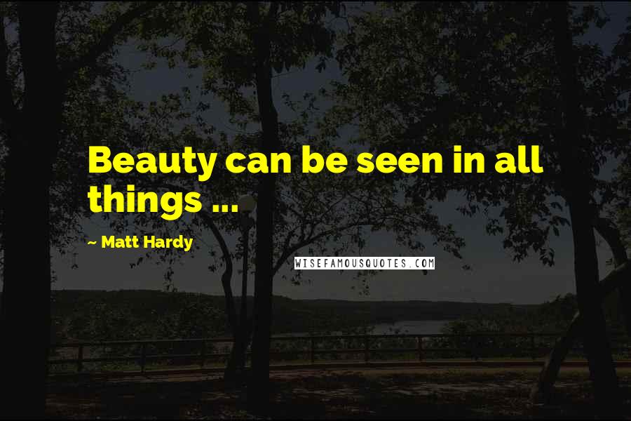 Matt Hardy Quotes: Beauty can be seen in all things ...