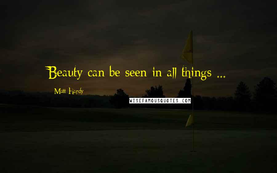 Matt Hardy Quotes: Beauty can be seen in all things ...