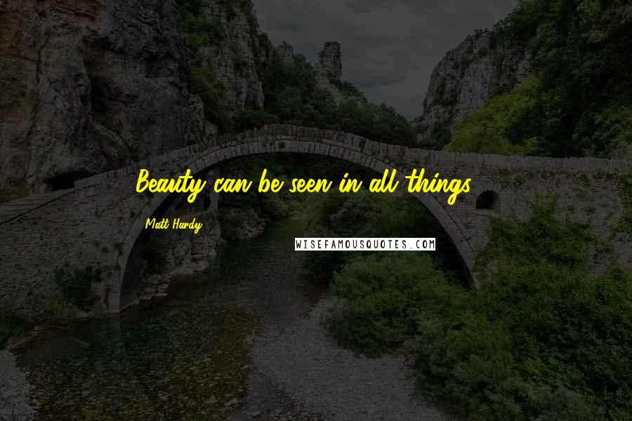 Matt Hardy Quotes: Beauty can be seen in all things ...