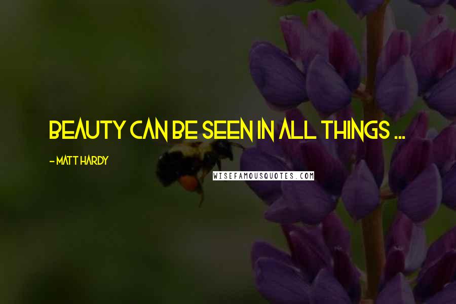 Matt Hardy Quotes: Beauty can be seen in all things ...