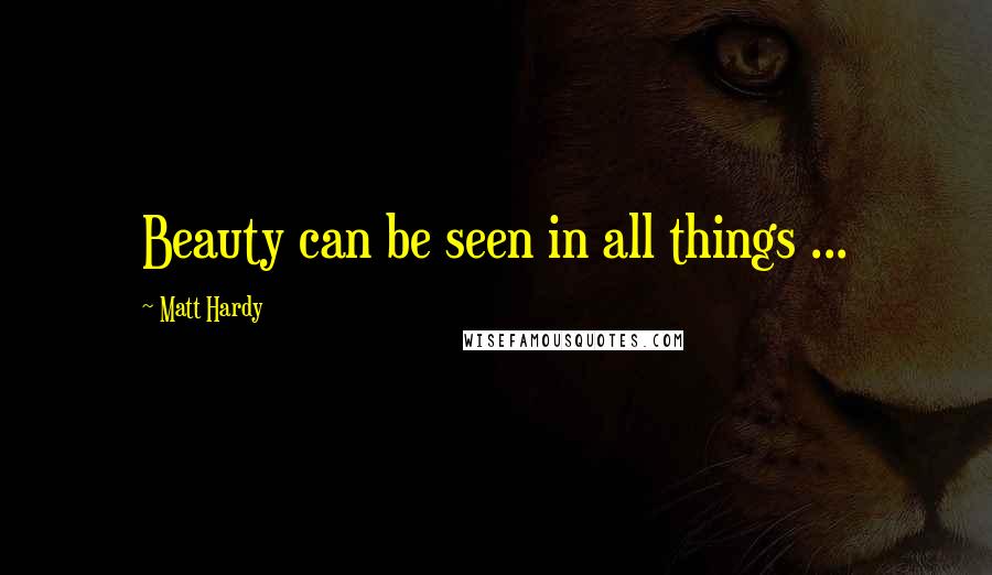 Matt Hardy Quotes: Beauty can be seen in all things ...