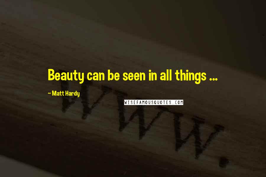 Matt Hardy Quotes: Beauty can be seen in all things ...