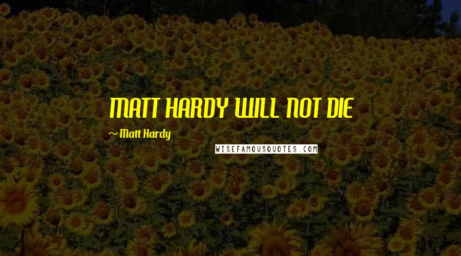 Matt Hardy Quotes: MATT HARDY WILL NOT DIE