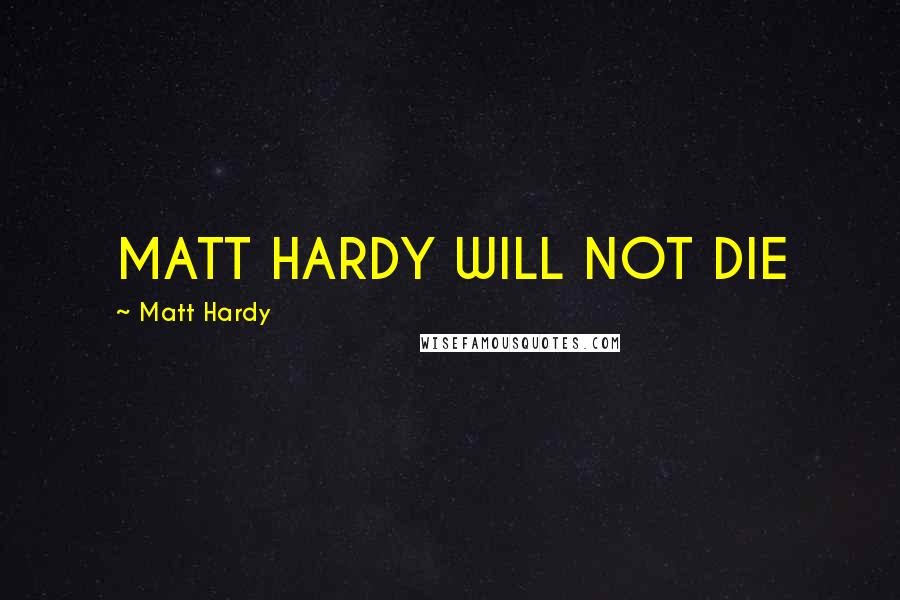 Matt Hardy Quotes: MATT HARDY WILL NOT DIE