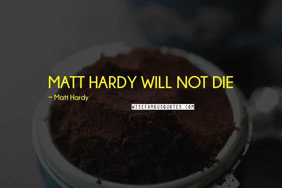 Matt Hardy Quotes: MATT HARDY WILL NOT DIE