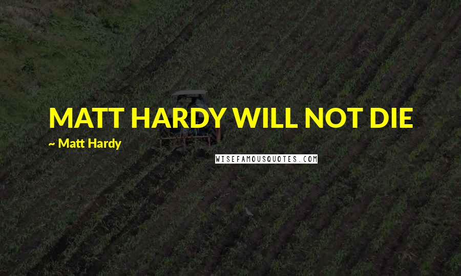 Matt Hardy Quotes: MATT HARDY WILL NOT DIE