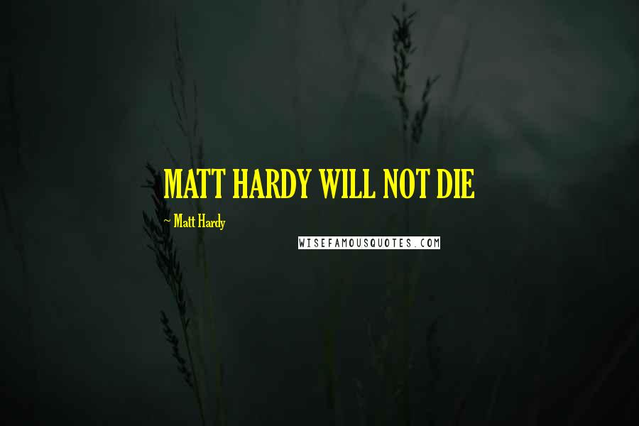 Matt Hardy Quotes: MATT HARDY WILL NOT DIE