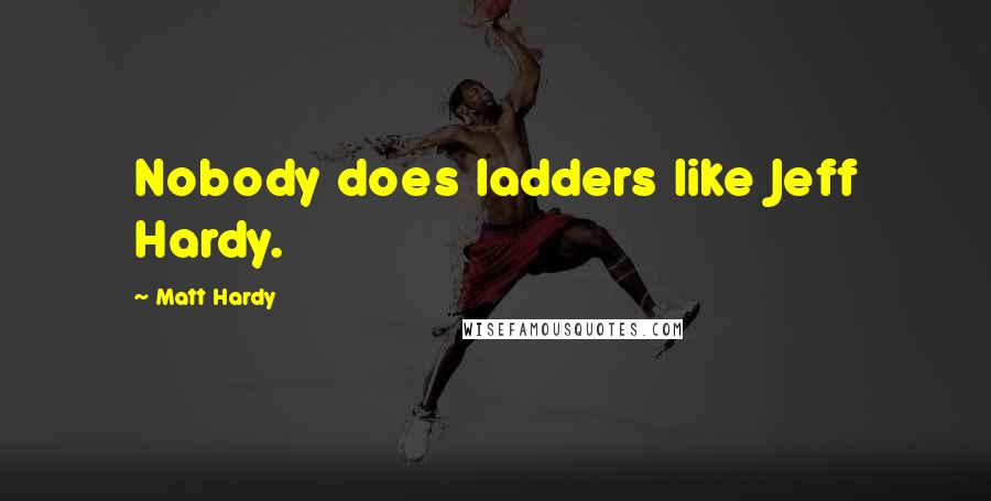 Matt Hardy Quotes: Nobody does ladders like Jeff Hardy.