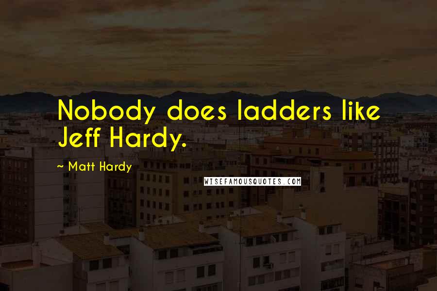 Matt Hardy Quotes: Nobody does ladders like Jeff Hardy.