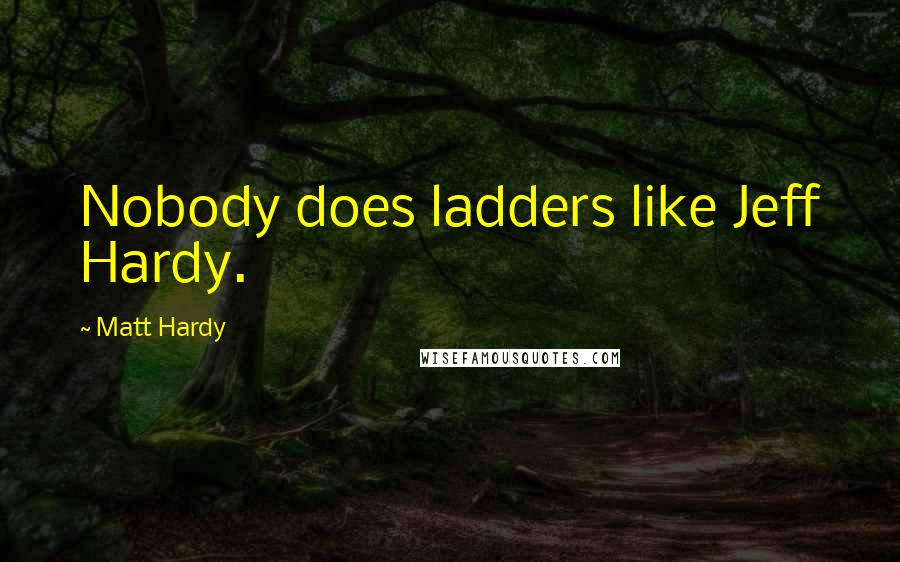 Matt Hardy Quotes: Nobody does ladders like Jeff Hardy.