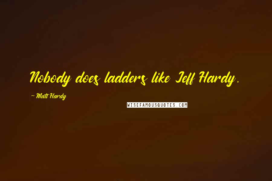 Matt Hardy Quotes: Nobody does ladders like Jeff Hardy.