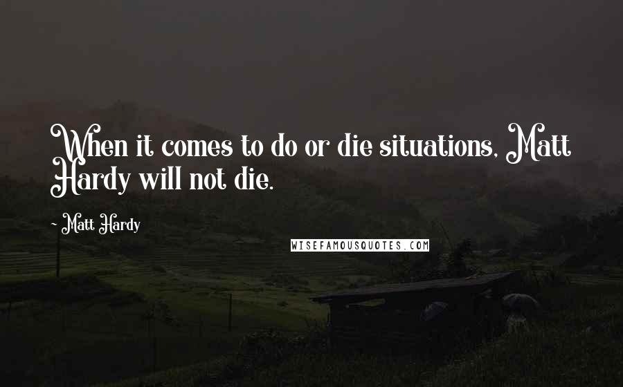 Matt Hardy Quotes: When it comes to do or die situations, Matt Hardy will not die.