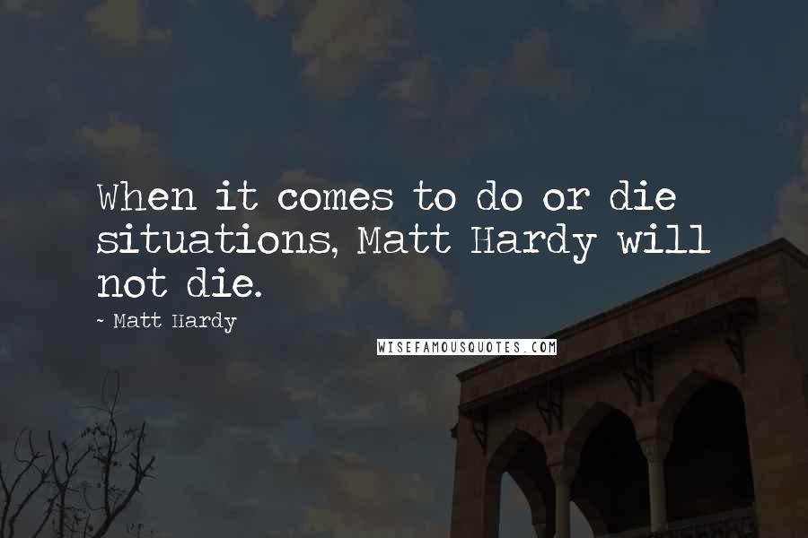 Matt Hardy Quotes: When it comes to do or die situations, Matt Hardy will not die.