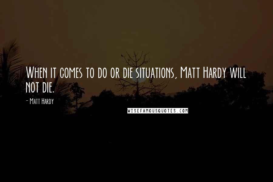 Matt Hardy Quotes: When it comes to do or die situations, Matt Hardy will not die.