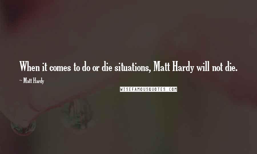 Matt Hardy Quotes: When it comes to do or die situations, Matt Hardy will not die.