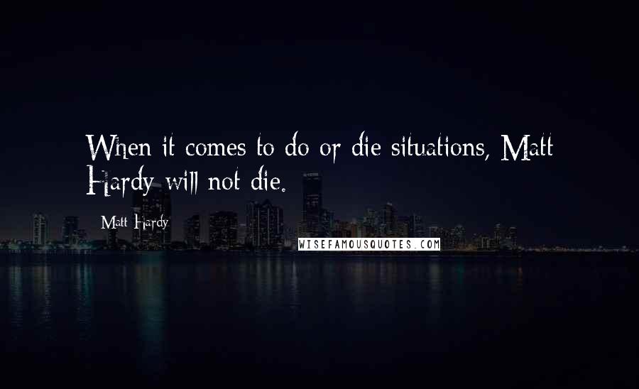 Matt Hardy Quotes: When it comes to do or die situations, Matt Hardy will not die.