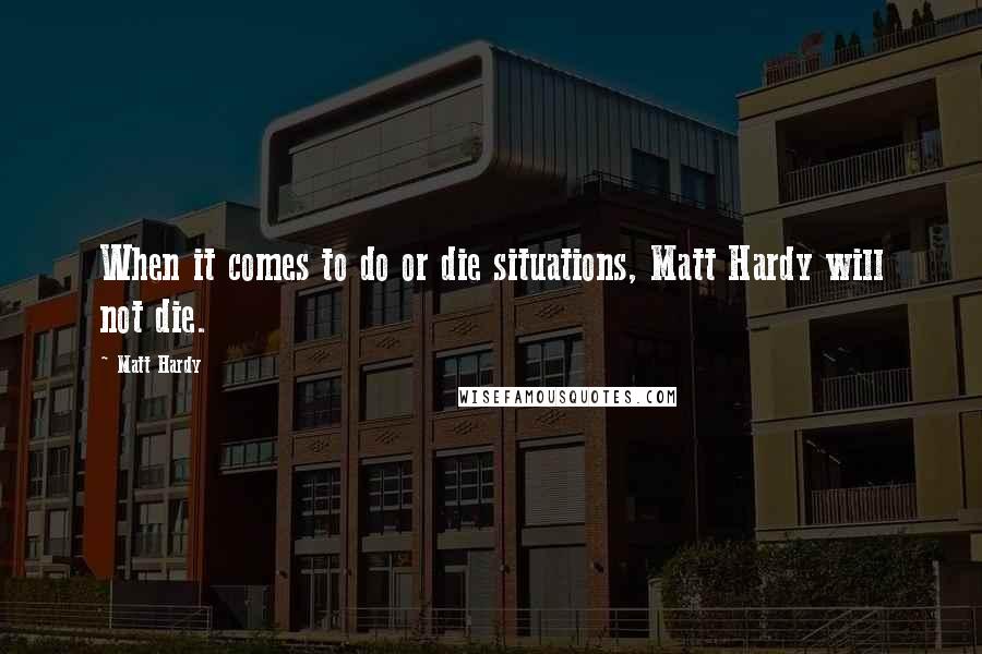 Matt Hardy Quotes: When it comes to do or die situations, Matt Hardy will not die.